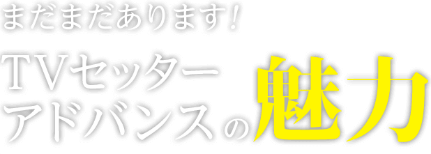 まだまだあります！TVセッターアドバンスの魅力