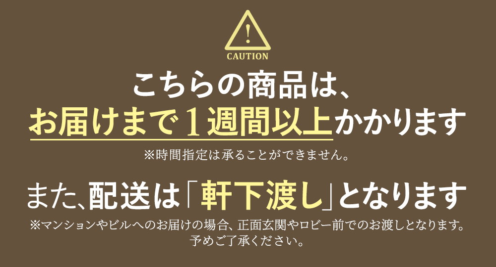 こちらの商品は、お届けまでに1週間以上かかります。また、配送は「軒下渡し」となります。