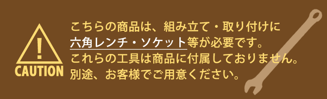 こちらの商品は、組み立て・取り付けに六角レンチ・ソケット等が必要です。これらの工具は商品に付属しておりません。別途、お客様でご用意ください。