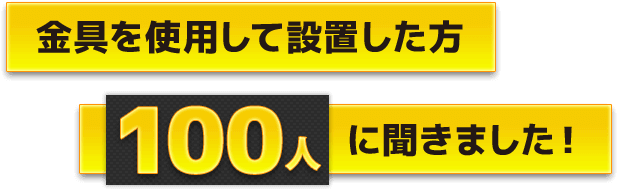 金具を使用して設置した方100人に聞きました！