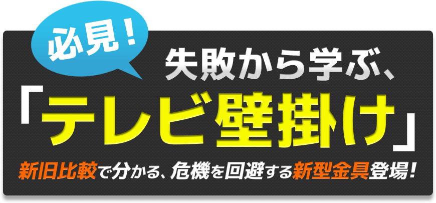 必見！失敗から学ぶ、「テレビ壁掛け」新旧比較で分かる、危機を回避する新型金具登場！