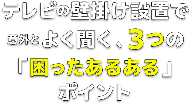 テレビの壁掛け設置で意外とよく聞く、3つの「困ったあるある」ポイント