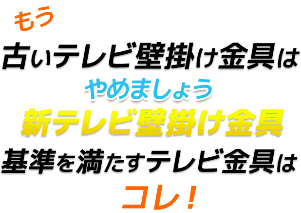 もう古いテレビ壁掛け金具はやめましょう　新テレビ壁掛け金具　基準を満たすテレビ金具はコレ！