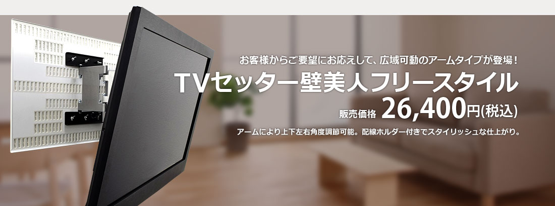 当社独占先行販売　お客様からのご要望にお応えして、広域可動のアームタイプが完成　TVセッター壁美人フリースタイル　独占先行販売価格 24,980円(税込)　アームにより上下左右角度調節可能。プレートカバー、配線ホルダー付きでスタイリッシュな仕上がり。