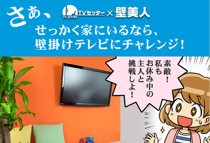 さあ、「テレビセッター壁美人」せっかく家にいるなら、壁掛けテレビにチャレンジ！