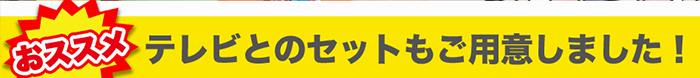 テレビとのセットもご用意しました！