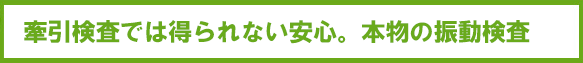 牽引試験では得られない安心。本物の振動試験