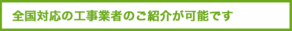 全国対応の工事業者のご紹介が可能です